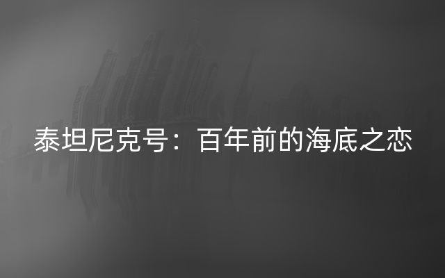 泰坦尼克号：百年前的海底之恋