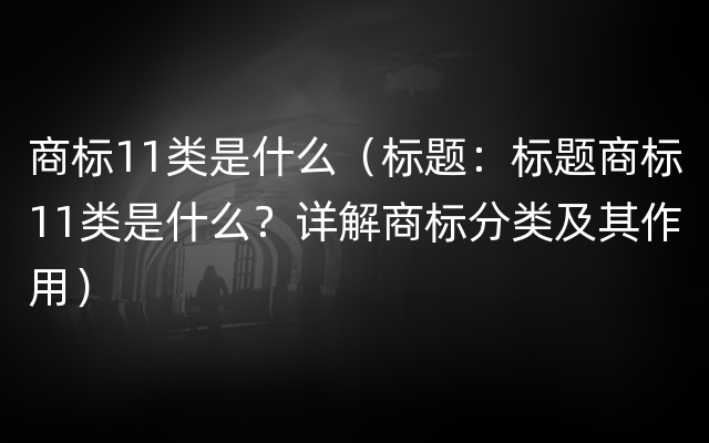 商标11类是什么（标题：标题商标11类是什么？详解商标分类及其作用）