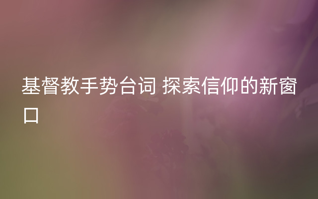 基督教手势台词 探索信仰的新窗口