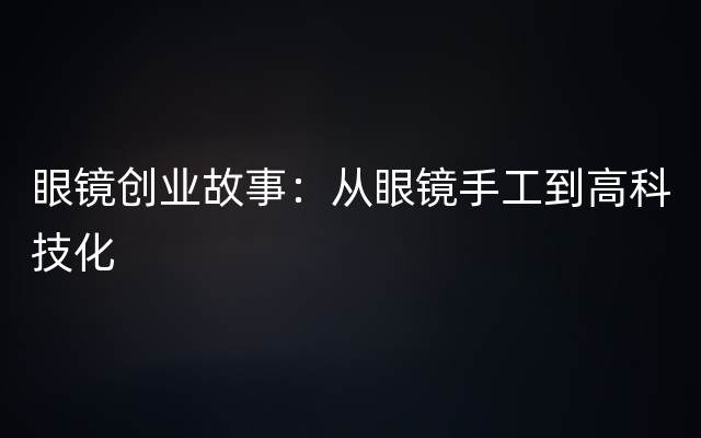 眼镜创业故事：从眼镜手工到高科技化