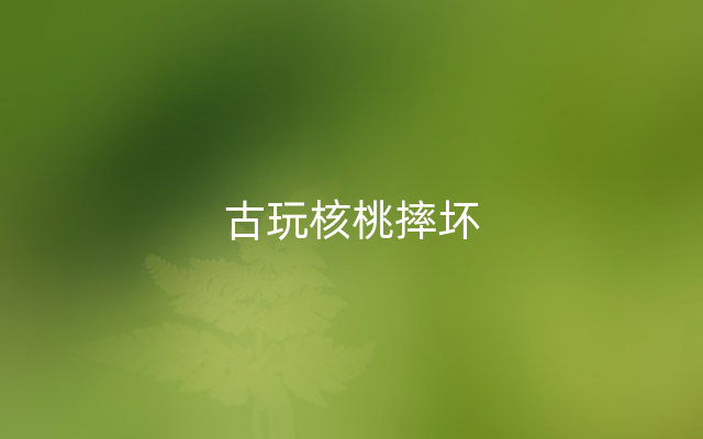 古玩核桃摔坏