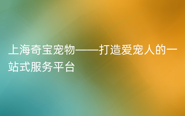 上海奇宝宠物——打造爱宠人的一站式服务平台