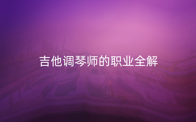 吉他调琴师的职业全解