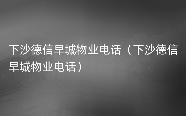 下沙德信早城物业电话（下沙德信早城物业电话）