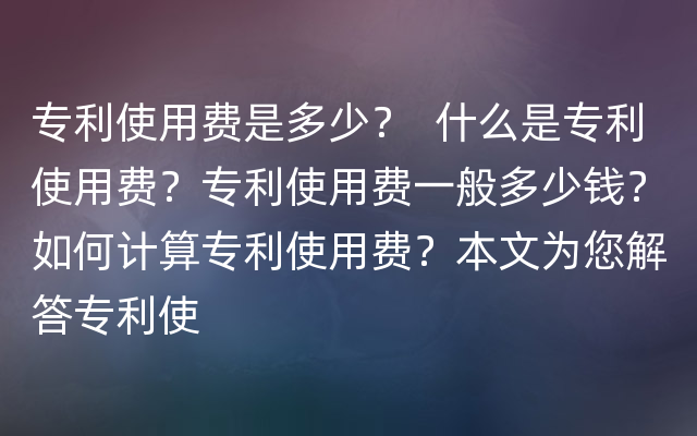 专利使用费是多少？  什么是专利使用费？专利使用费一般多少钱？如何计算专利使用费？