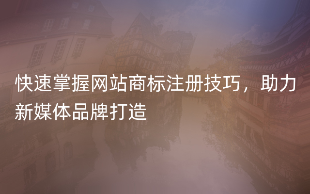 快速掌握网站商标注册技巧，助力新媒体品牌打造