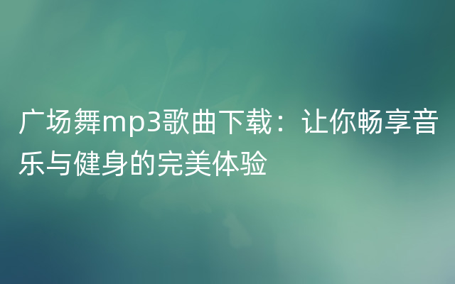 广场舞mp3歌曲下载：让你畅享音乐与健身的完美体验