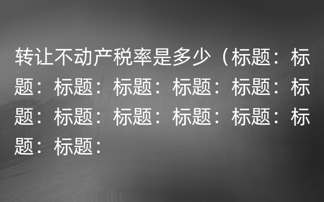 转让不动产税率是多少（标题：标题：标题：标题：