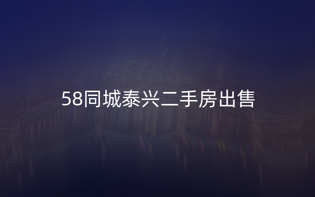 58同城泰兴二手房出售