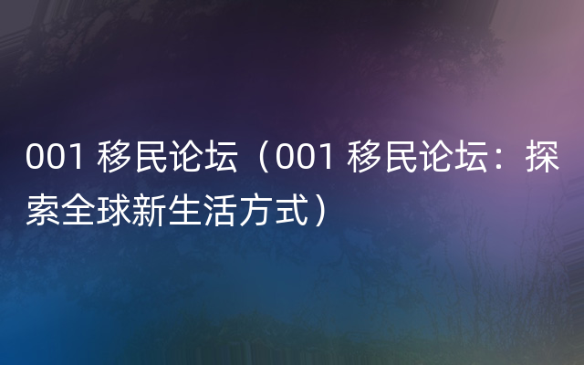 001 移民论坛（001 移民论坛：探索全球新生活方式）