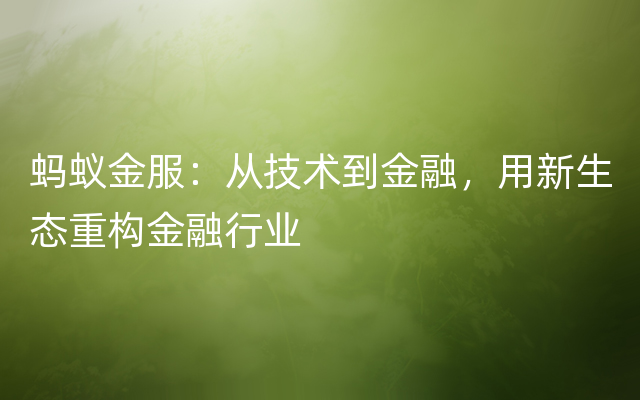 蚂蚁金服：从技术到金融，用新生态重构金融行业