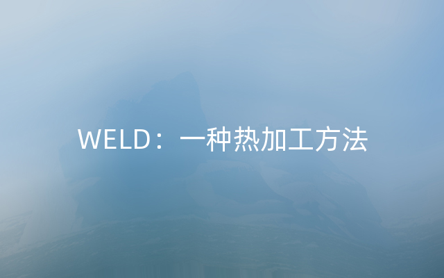 WELD：一种热加工方法