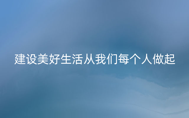 建设美好生活从我们每个人做起