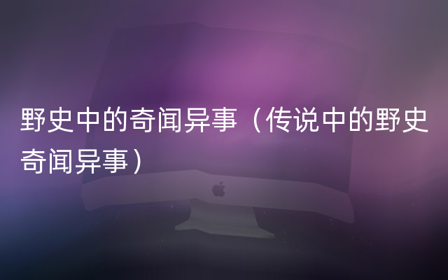 野史中的奇闻异事（传说中的野史奇闻异事）