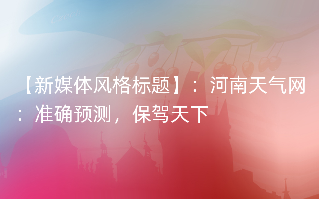 【新媒体风格标题】：河南天气网：准确预测，保驾天下