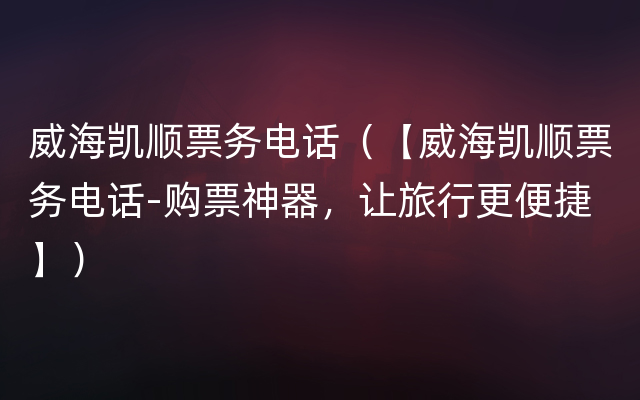 威海凯顺票务电话（【威海凯顺票务电话-购票神器，让旅行更便捷】）