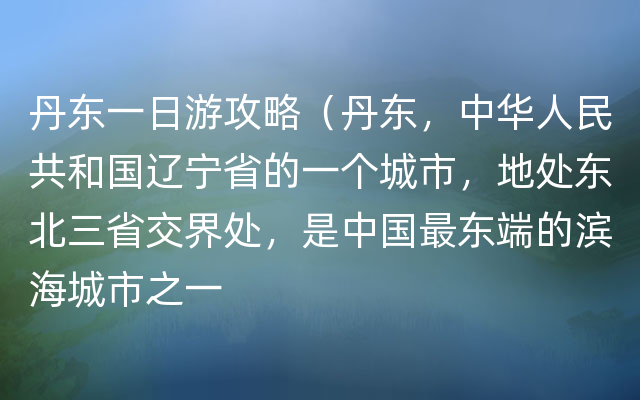 丹东一日游攻略（丹东，中华人民共和国辽宁省的一个城市，地处东北三省交界处，是中国