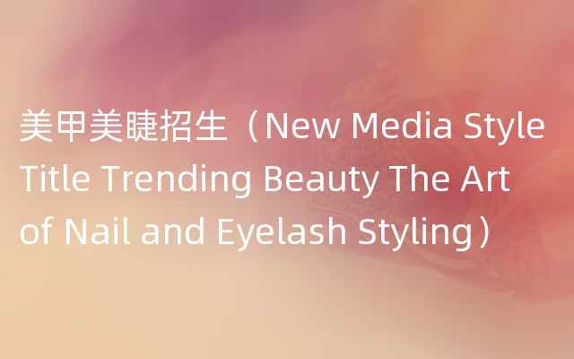 美甲美睫招生（New Media Style Title Trending Beauty The Art of Nail and Eyelash 