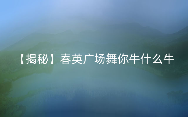 【揭秘】春英广场舞你牛什么牛