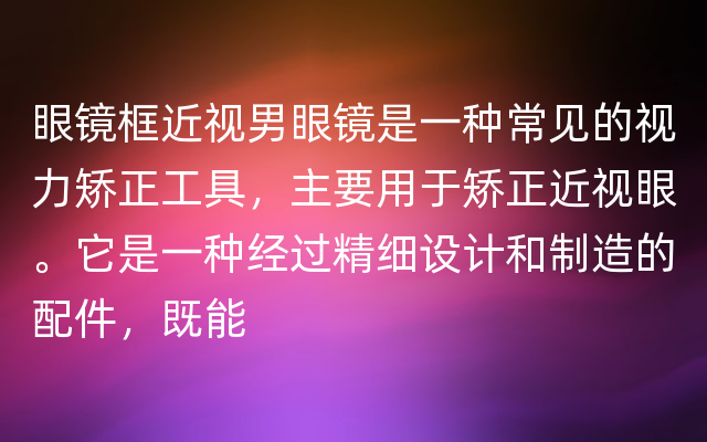 眼镜框近视男眼镜是一种常见的视力矫正工具，主要用于矫正近视眼。它是一种经过精细设