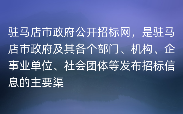 驻马店市政府公开招标网，是驻马店市政府及其各个部门、机构、企事业单位、社会团体等