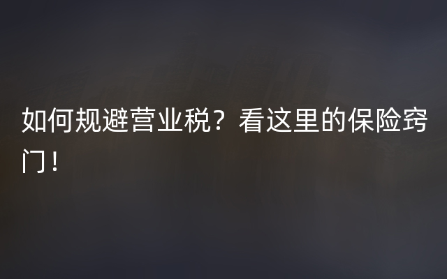 如何规避营业税？看这里的保险窍门！