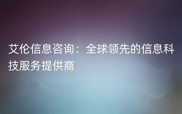 艾伦信息咨询：全球领先的信息科技服务提供商