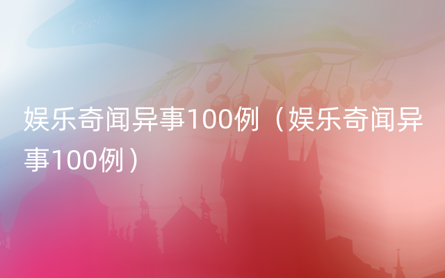 娱乐奇闻异事100例（娱乐奇闻异事100例）