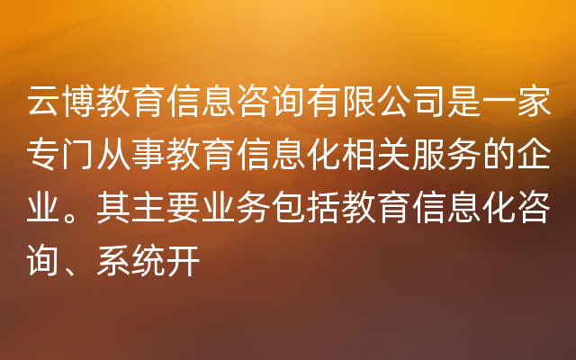 云博教育信息咨询有限公司是一家专门从事教育信息化相关服务的企业。其主要业务包括教