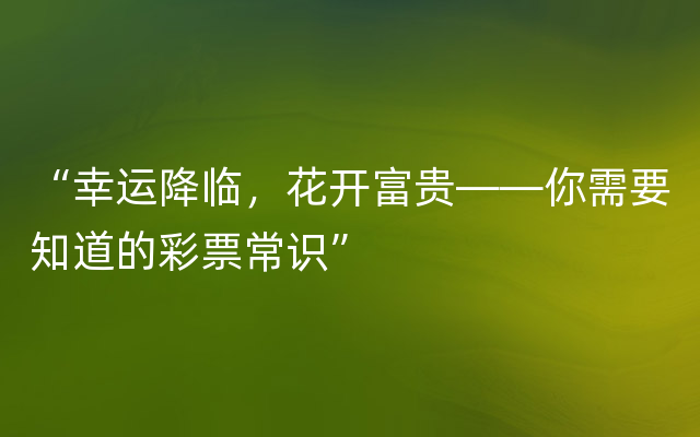 “幸运降临，花开富贵——你需要知道的彩票常识”