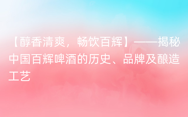 【醇香清爽，畅饮百辉】——揭秘中国百辉啤酒的历史、品牌及酿造工艺