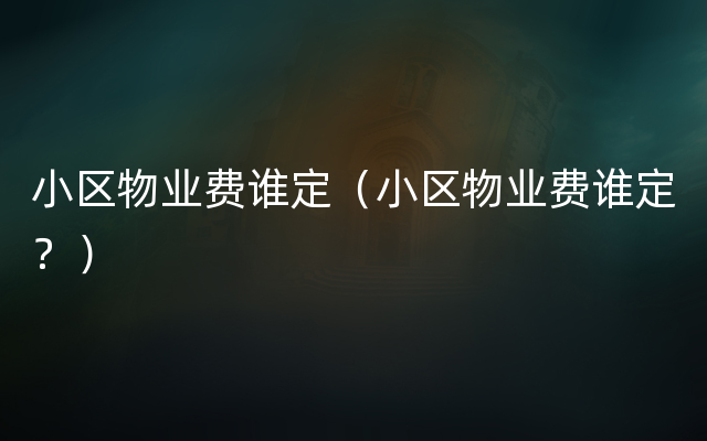 小区物业费谁定（小区物业费谁定？）