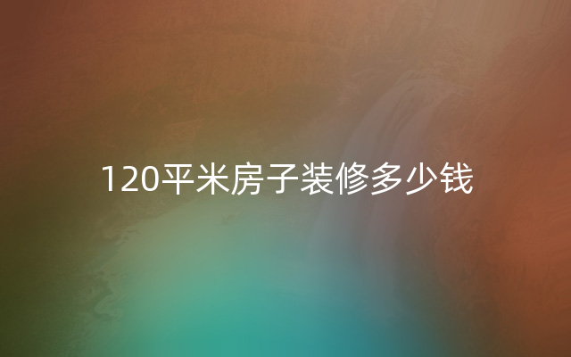 120平米房子装修多少钱