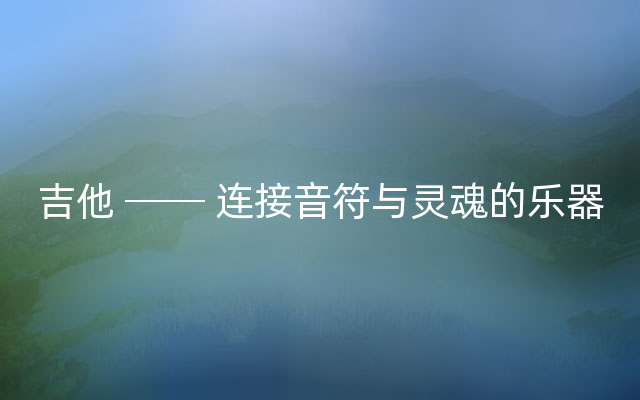 吉他 ── 连接音符与灵魂的乐器