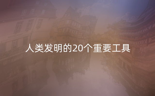 人类发明的20个重要工具