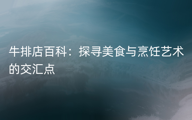 牛排店百科：探寻美食与烹饪艺术的交汇点