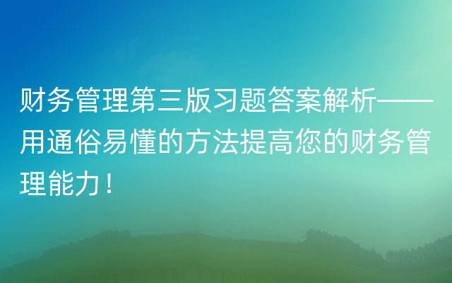 财务管理第三版习题答案解析——用通俗易懂的方法