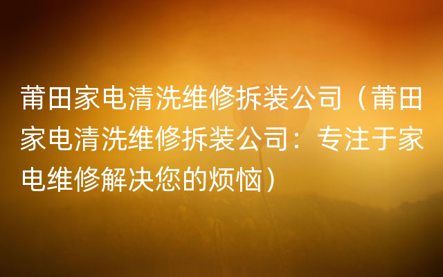 莆田家电清洗维修拆装公司（莆田家电清洗维修拆装公司：专注于家电维修解决您的烦恼）