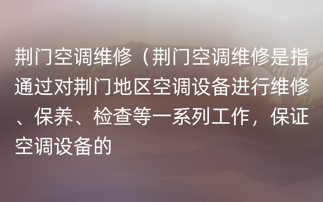 荆门空调维修（荆门空调维修是指通过对荆门地区空调设备进行维修、保养、检查等一系列