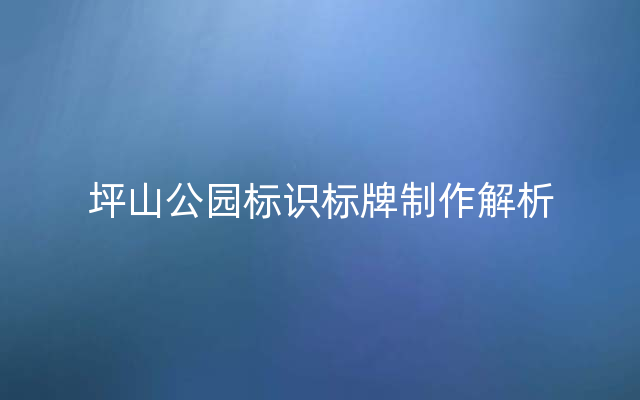 坪山公园标识标牌制作解析