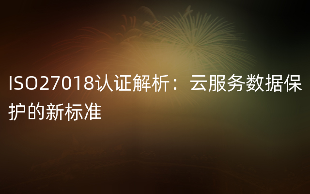 ISO27018认证解析：云服务数据保护的新标准