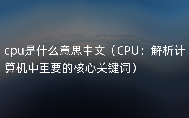 cpu是什么意思中文（CPU：解析计算机中重要的核心关键词）