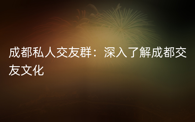 成都私人交友群：深入了解成都交友文化