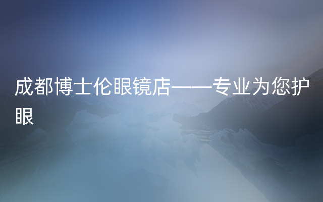 成都博士伦眼镜店——专业为您护眼