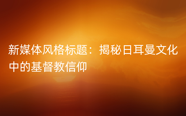 新媒体风格标题：揭秘日耳曼文化中的基督教信仰