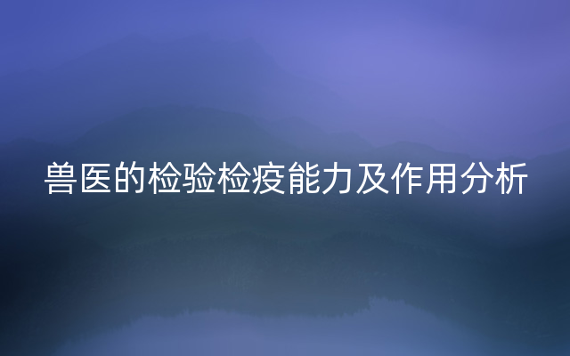 兽医的检验检疫能力及作用分析