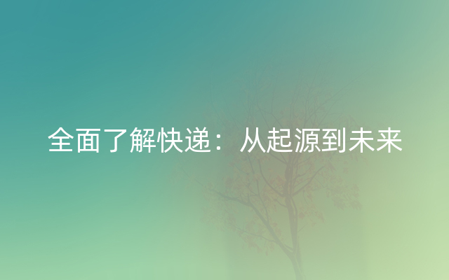 全面了解快递：从起源到未来