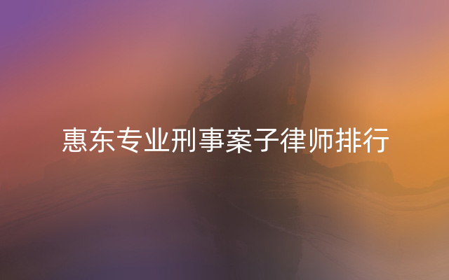 惠东专业刑事案子律师排行