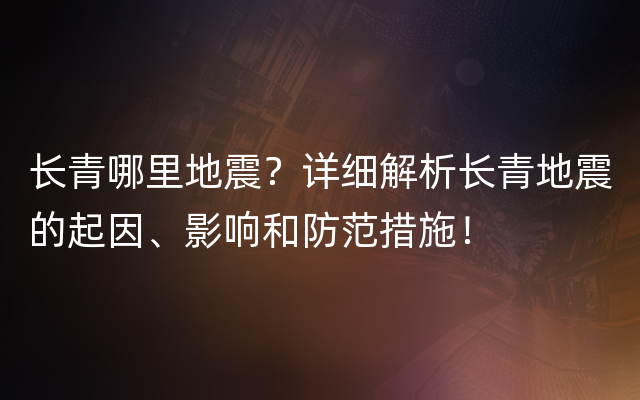 长青哪里地震？详细解析长青地震的起因、影响和防范措施！