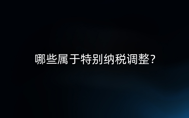 哪些属于特别纳税调整？